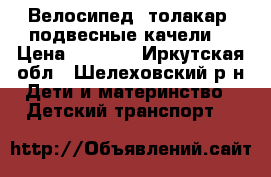 Велосипед, толакар, подвесные качели  › Цена ­ 1 500 - Иркутская обл., Шелеховский р-н Дети и материнство » Детский транспорт   